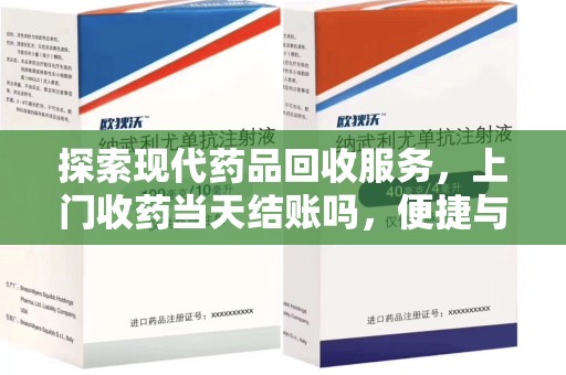 厦门探索现代药品回收服务，上门收药当天结账吗，便捷与信任并存