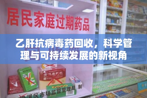 厦门乙肝抗病毒药回收，科学管理与可持续发展的新视角
