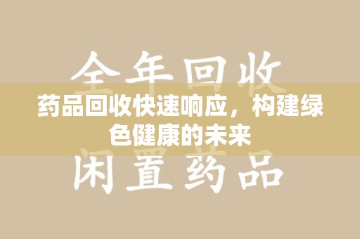 厦门药品回收快速响应，构建绿色健康的未来