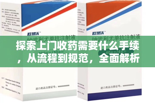 厦门探索上门收药需要什么手续，从流程到规范，全面解析