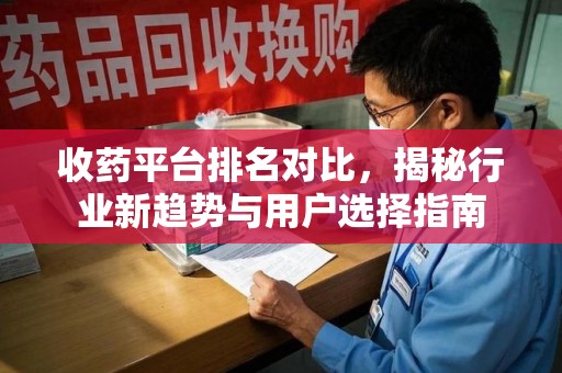 厦门收药平台排名对比，揭秘行业新趋势与用户选择指南