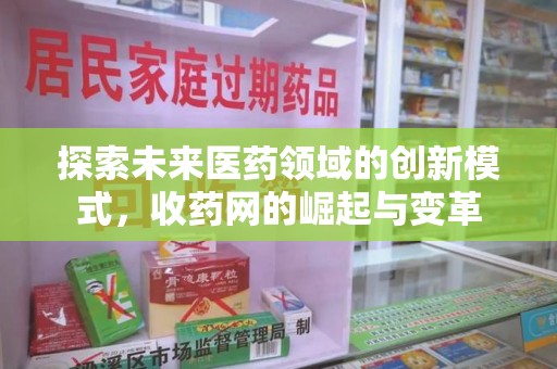 厦门探索未来医药领域的创新模式，收药网的崛起与变革