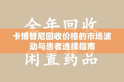 厦门卡博替尼回收价格的市场波动与患者选择指南