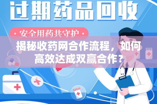 厦门揭秘收药网合作流程，如何高效达成双赢合作？