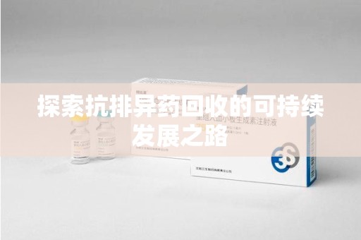 厦门探索抗排异药回收的可持续发展之路