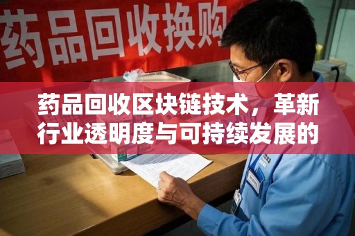 厦门药品回收区块链技术，革新行业透明度与可持续发展的关键