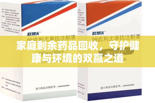 厦门家庭剩余药品回收，守护健康与环境的双赢之道