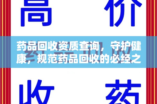 厦门药品回收资质查询，守护健康，规范药品回收的必经之路