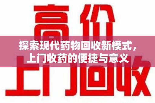 厦门探索现代药物回收新模式，上门收药的便捷与意义