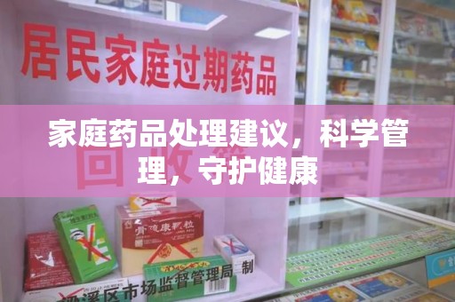 厦门家庭药品处理建议，科学管理，守护健康