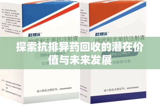 厦门探索抗排异药回收的潜在价值与未来发展