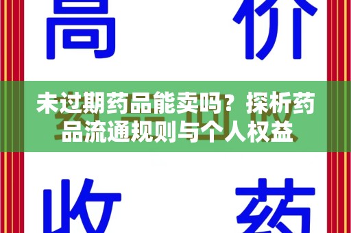 厦门未过期药品能卖吗？探析药品流通规则与个人权益