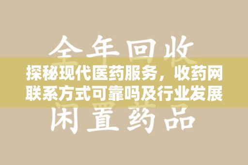 厦门探秘现代医药服务，收药网联系方式可靠吗及行业发展趋势