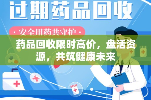 厦门药品回收限时高价，盘活资源，共筑健康未来