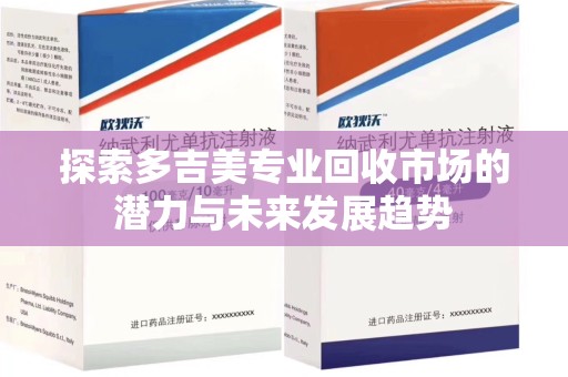 厦门探索多吉美专业回收市场的潜力与未来发展趋势