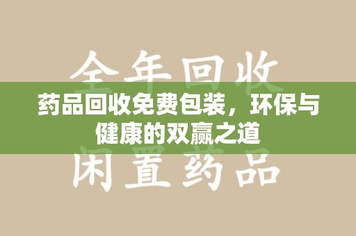 厦门药品回收免费包装，环保与健康的双赢之道