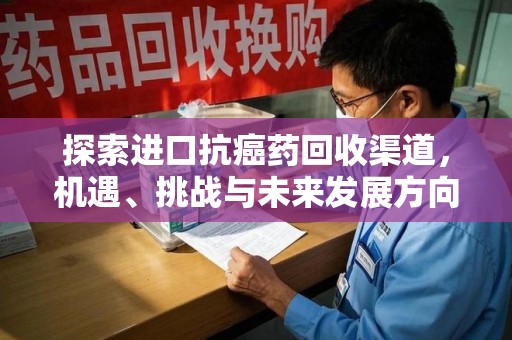 厦门探索进口抗癌药回收渠道，机遇、挑战与未来发展方向