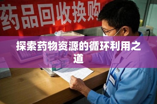 厦门探索药物资源的循环利用之道