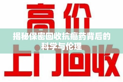 厦门揭秘保密回收抗癌药背后的科学与伦理