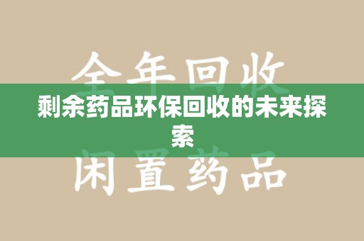 厦门剩余药品环保回收的未来探索