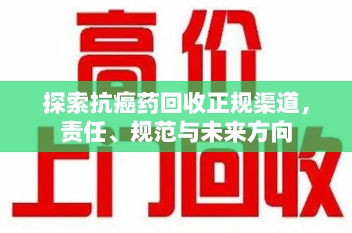 厦门探索抗癌药回收正规渠道，责任、规范与未来方向