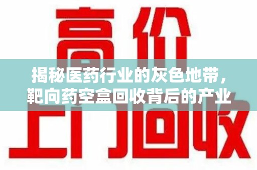 厦门揭秘医药行业的灰色地带，靶向药空盒回收背后的产业链