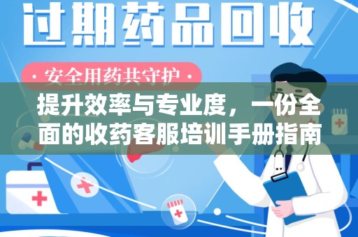 厦门提升效率与专业度，一份全面的收药客服培训手册指南