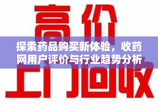 厦门探索药品购买新体验，收药网用户评价与行业趋势分析