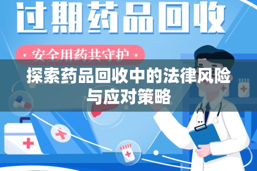 厦门探索药品回收中的法律风险与应对策略