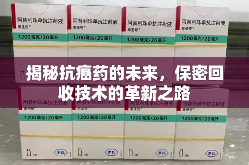 厦门揭秘抗癌药的未来，保密回收技术的革新之路