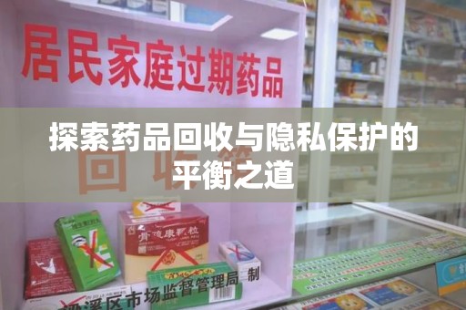 厦门探索药品回收与隐私保护的平衡之道