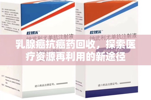 厦门乳腺癌抗癌药回收，探索医疗资源再利用的新途径