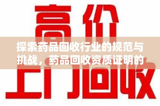 厦门探索药品回收行业的规范与挑战，药品回收资质证明的重要性