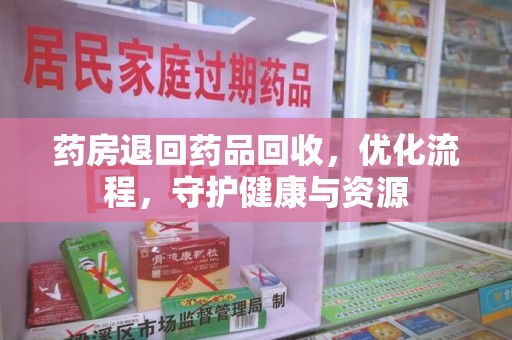厦门药房退回药品回收，优化流程，守护健康与资源