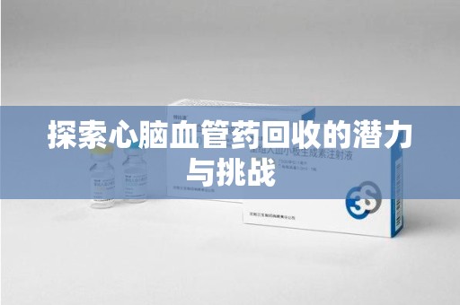 厦门探索心脑血管药回收的潜力与挑战
