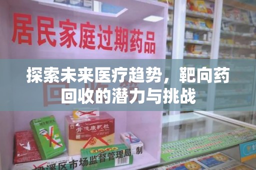 厦门探索未来医疗趋势，靶向药回收的潜力与挑战