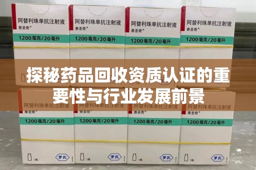 厦门探秘药品回收资质认证的重要性与行业发展前景