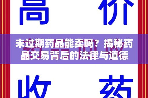 厦门未过期药品能卖吗？揭秘药品交易背后的法律与道德