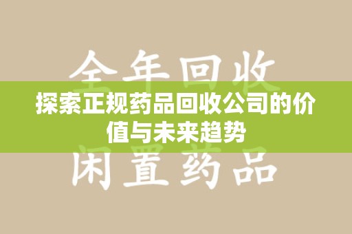 厦门探索正规药品回收公司的价值与未来趋势