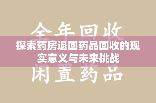 厦门探索药房退回药品回收的现实意义与未来挑战