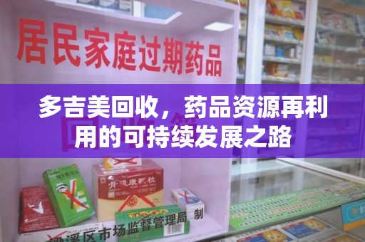 厦门多吉美回收，药品资源再利用的可持续发展之路