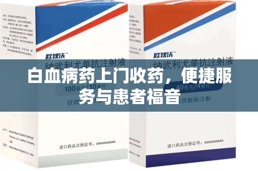 厦门白血病药上门收药，便捷服务与患者福音