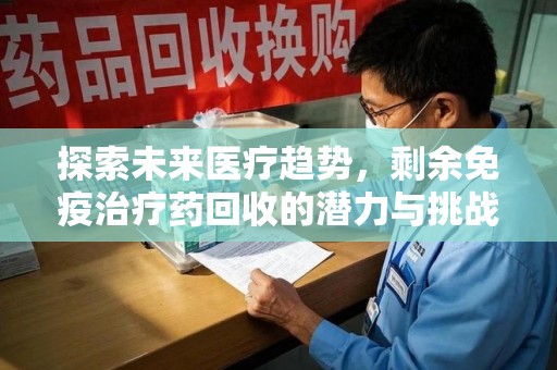 厦门探索未来医疗趋势，剩余免疫治疗药回收的潜力与挑战