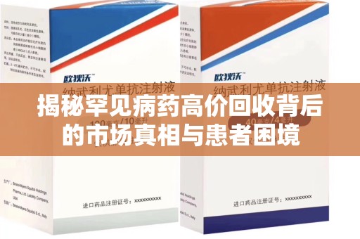 厦门揭秘罕见病药高价回收背后的市场真相与患者困境