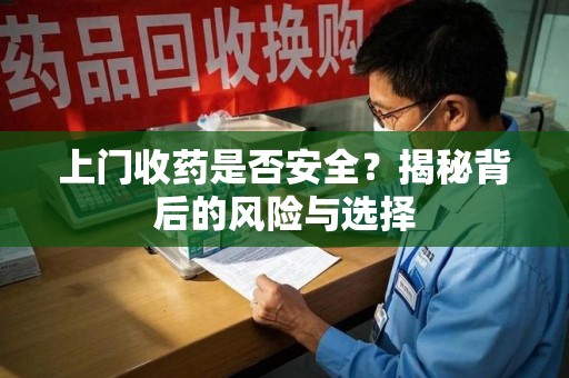 厦门上门收药是否安全？揭秘背后的风险与选择