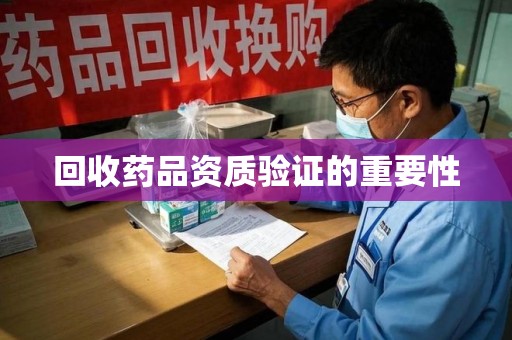 厦门回收药品资质验证的重要性