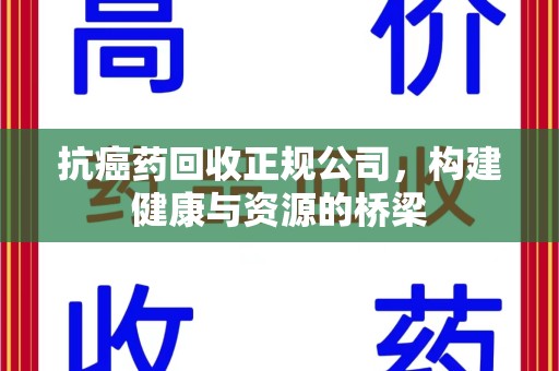 厦门抗癌药回收正规公司，构建健康与资源的桥梁