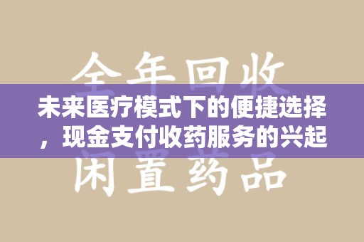 厦门未来医疗模式下的便捷选择，现金支付收药服务的兴起与影响