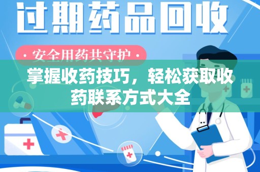 厦门掌握收药技巧，轻松获取收药联系方式大全