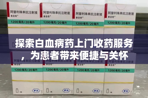 厦门探索白血病药上门收药服务，为患者带来便捷与关怀